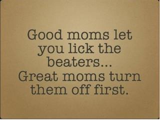 Hahaha! MORE proof that I'm a great mom! I always turned off the beaters! -Veronica