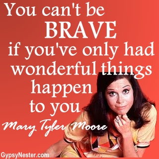 You can't be brave if you've only had wonderful things happen to you. Mary Tyler Moore 