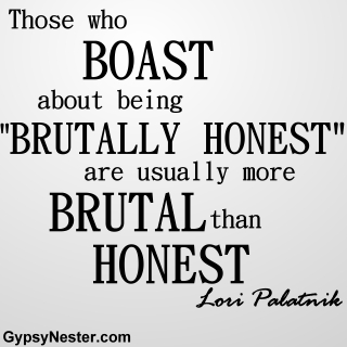 True? Those who boast about being "brutally honest" are usually more brutal than honest. -Lori Palatnik 