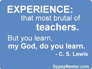 Experience: that most brutal of teachers. But you learn, my God, do you learn. -C.S. Lewis 