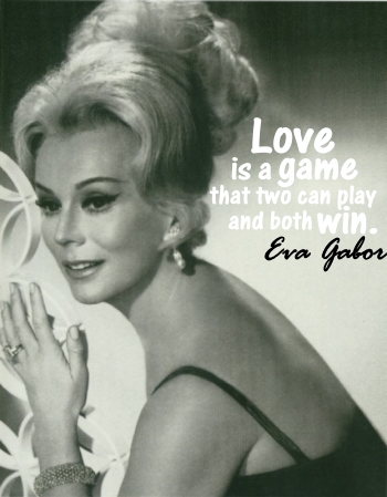 Love is a game that two can play and both win. -Eva Gabor 