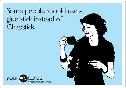 Some people should use a glue stick instead of Chapstick