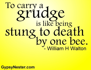To carry a grudge is like being stung to death by one bee. -William H Walton