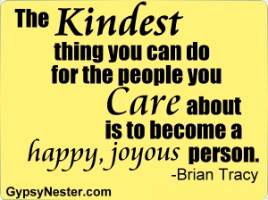 The kindest thing you can do for the people you care about is to become a happy, joyous person -Brian Tracy 