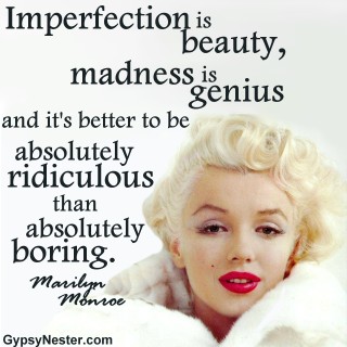 Imperfection is beauty, madness is genius and it's better to be absolutely ridiculous than absolutely boring. Marilyn Monroe