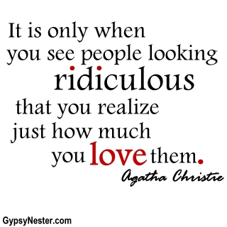 It is only when you see people looking ridiculous that you realize just how much you love them. Agatha Christie 