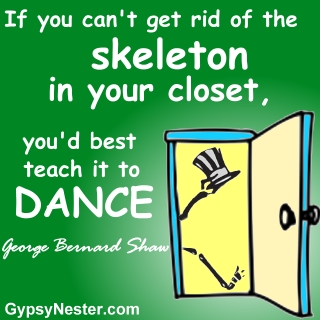 If you can't get rid of the skeleton in your closet, you'd best teach it to dance. George Bernard Shaw